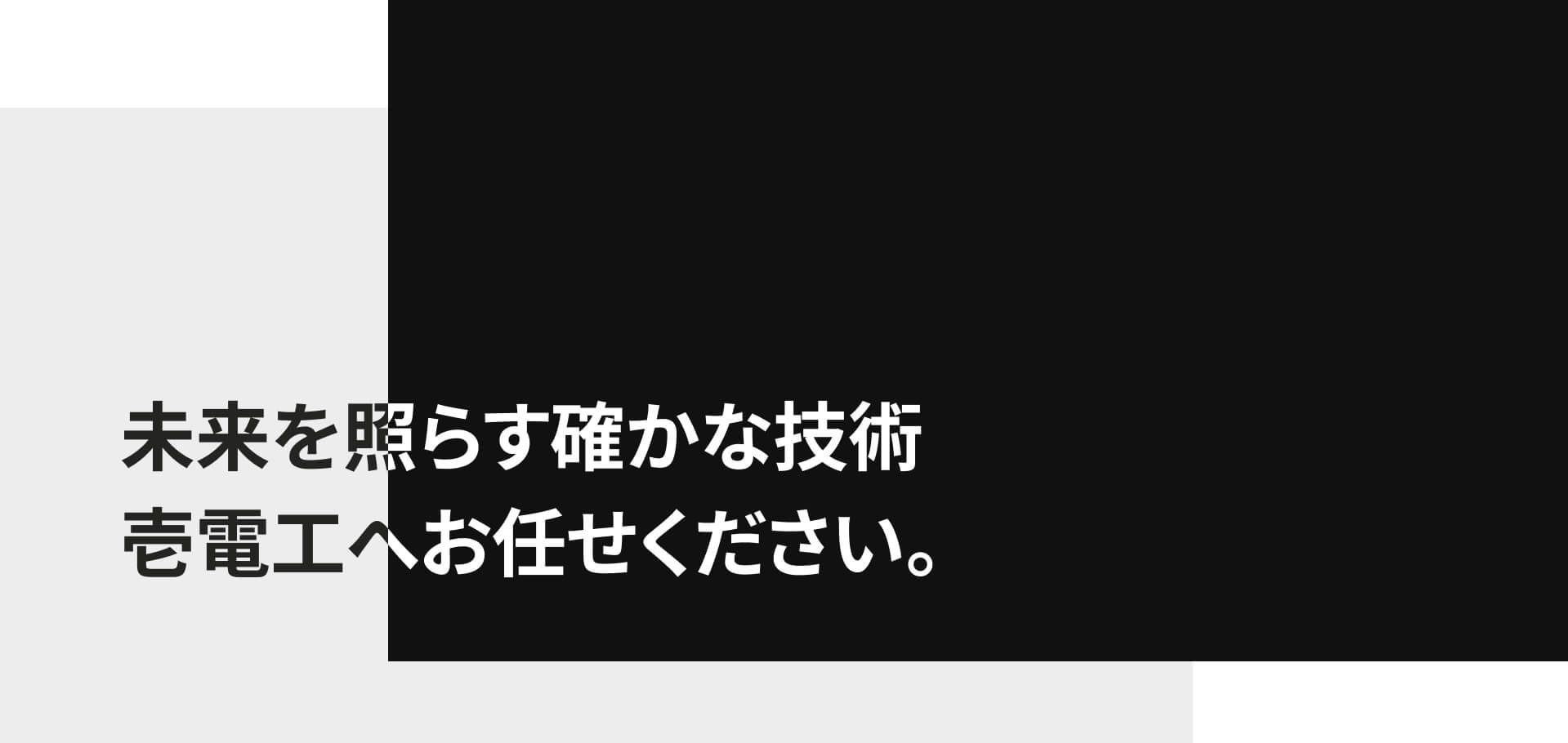 未来を照らす確かな技術 壱電工へお任せください。